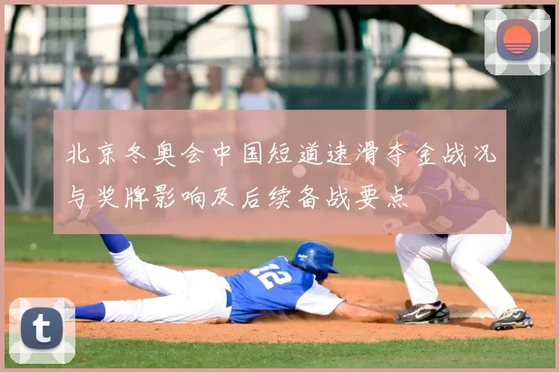 北京冬奥会中国短道速滑夺金战况与奖牌影响及后续备战要点