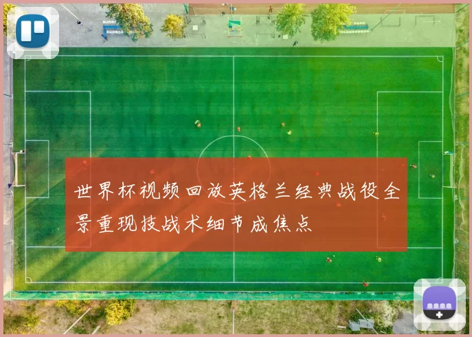 世界杯视频回放英格兰经典战役全景重现技战术细节成焦点