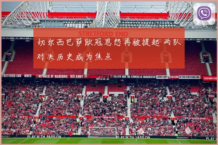 切尔西巴萨欧冠恩怨再被提起 两队对决历史成为焦点