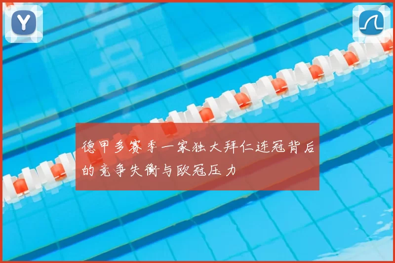 德甲多赛季一家独大拜仁连冠背后的竞争失衡与欧冠压力