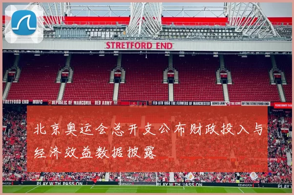 北京奥运会总开支公布财政投入与经济效益数据披露