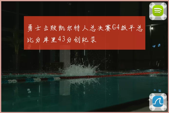 勇士击败凯尔特人总决赛G4扳平总比分库里43分创纪录