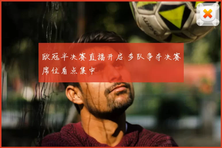 欧冠半决赛直播开启 多队争夺决赛席位看点集中