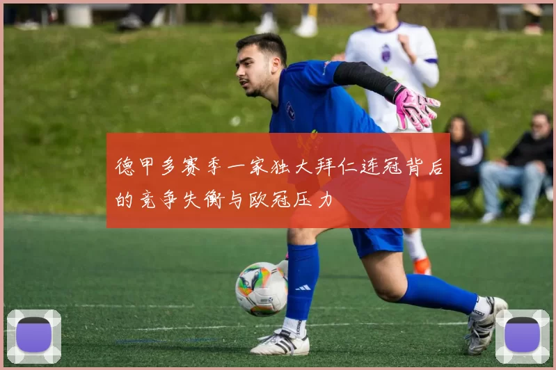 德甲多赛季一家独大拜仁连冠背后的竞争失衡与欧冠压力