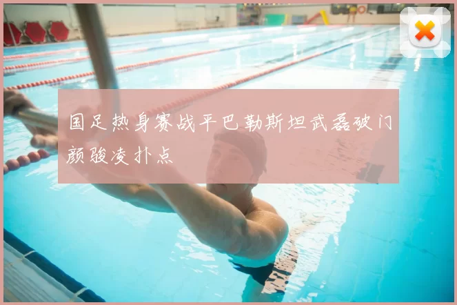 国足热身赛战平巴勒斯坦武磊破门颜骏凌扑点