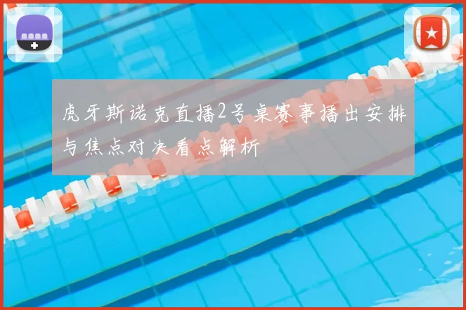 虎牙斯诺克直播2号桌赛事播出安排与焦点对决看点解析