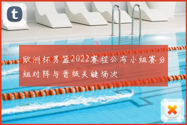 欧洲杯男篮2022赛程公布小组赛分组对阵与晋级关键场次