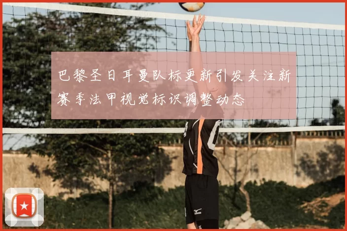 巴黎圣日耳曼队标更新引发关注新赛季法甲视觉标识调整动态