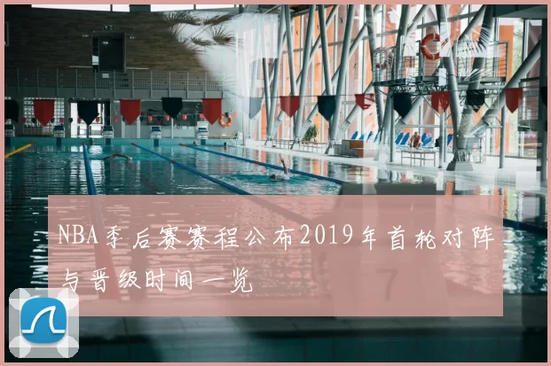 NBA季后赛赛程公布2019年首轮对阵与晋级时间一览