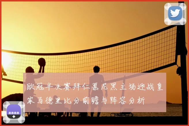 欧冠半决赛拜仁慕尼黑主场迎战皇家马德里比分前瞻与阵容分析