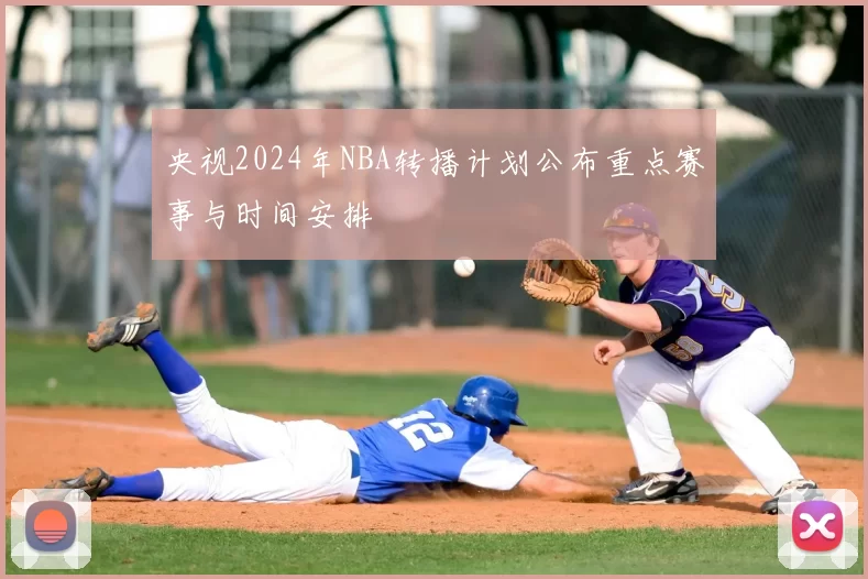 央视2024年NBA转播计划公布重点赛事与时间安排