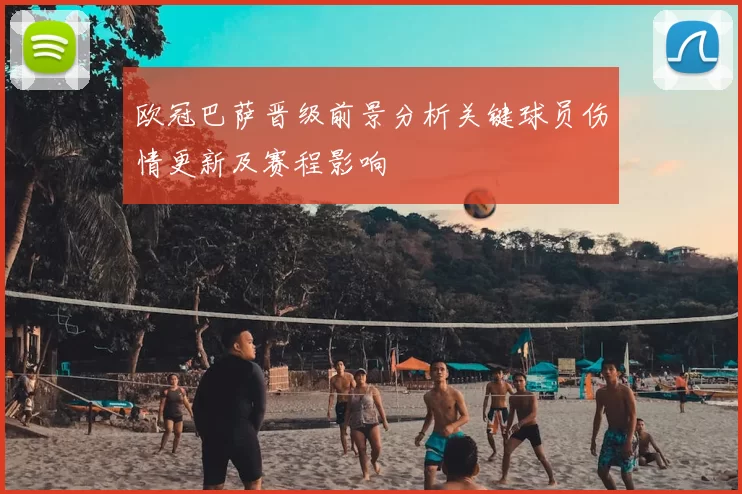 欧冠巴萨晋级前景分析关键球员伤情更新及赛程影响