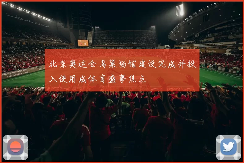 北京奥运会鸟巢场馆建设完成并投入使用成体育盛事焦点