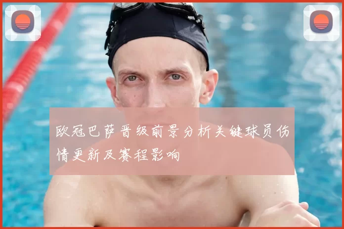 欧冠巴萨晋级前景分析关键球员伤情更新及赛程影响