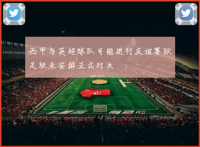 西甲与英超球队可能进行友谊赛欧足联未安排正式对决