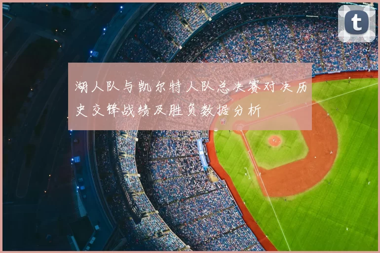 湖人队与凯尔特人队总决赛对决历史交锋战绩及胜负数据分析