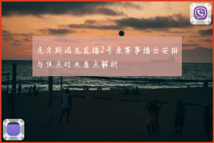 虎牙斯诺克直播2号桌赛事播出安排与焦点对决看点解析