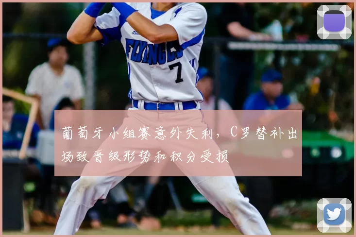 葡萄牙小组赛意外失利，C罗替补出场致晋级形势和积分受损