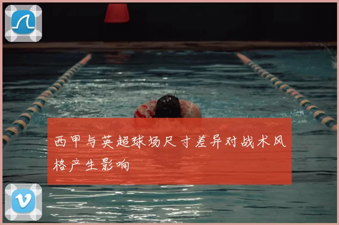 西甲与英超球场尺寸差异对战术风格产生影响