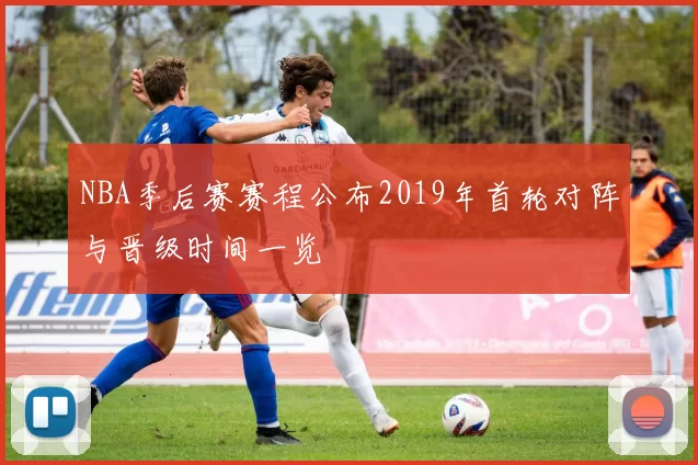 NBA季后赛赛程公布2019年首轮对阵与晋级时间一览