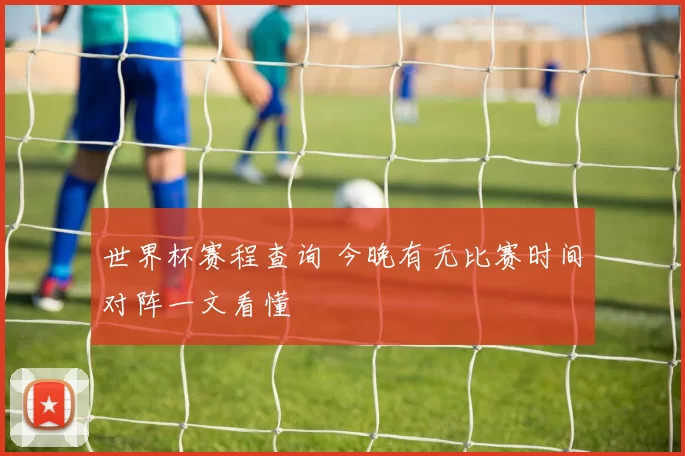 世界杯赛程查询 今晚有无比赛时间对阵一文看懂