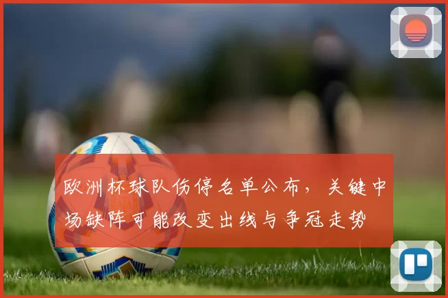 欧洲杯球队伤停名单公布，关键中场缺阵可能改变出线与争冠走势