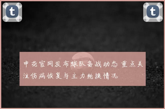 申花官网发布球队备战动态 重点关注伤病恢复与主力轮换情况