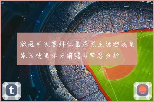 欧冠半决赛拜仁慕尼黑主场迎战皇家马德里比分前瞻与阵容分析