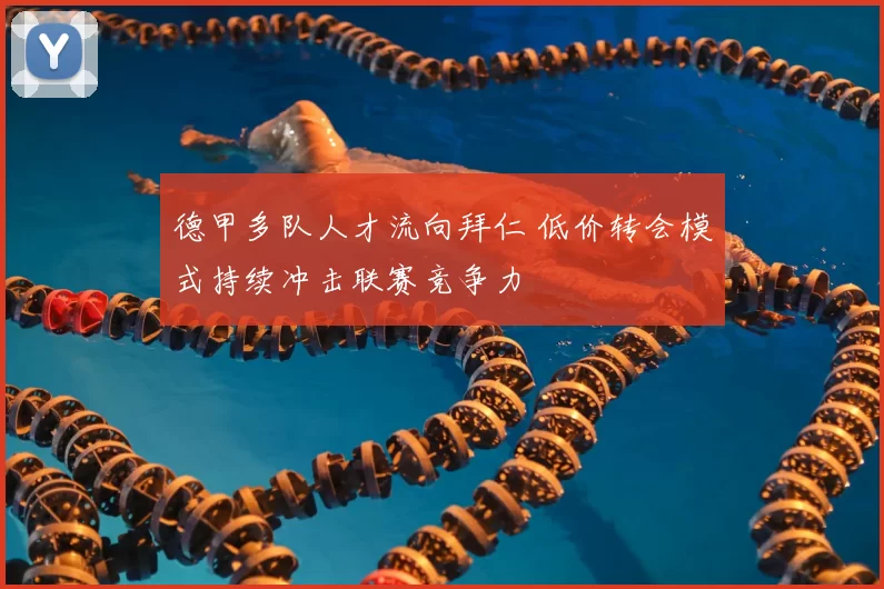 德甲多队人才流向拜仁 低价转会模式持续冲击联赛竞争力