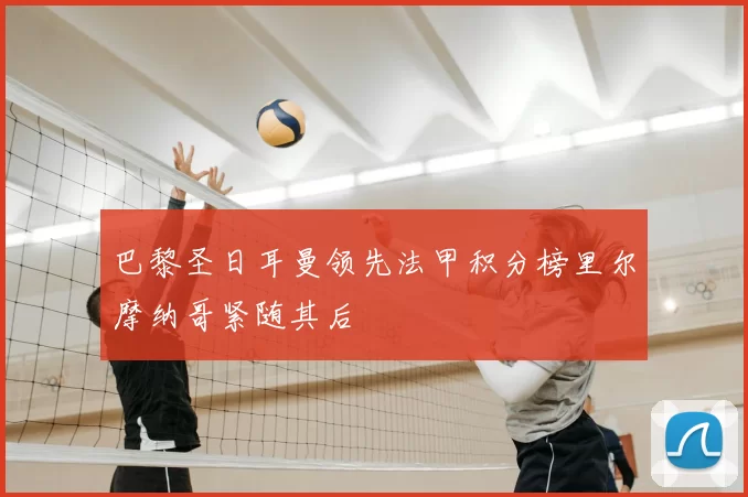 巴黎圣日耳曼领先法甲积分榜里尔摩纳哥紧随其后