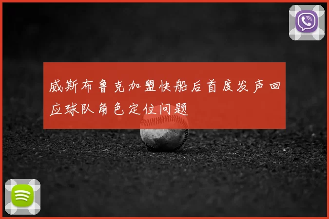 威斯布鲁克加盟快船后首度发声回应球队角色定位问题