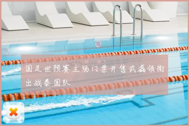国足世预赛主场门票开售武磊领衔出战泰国队