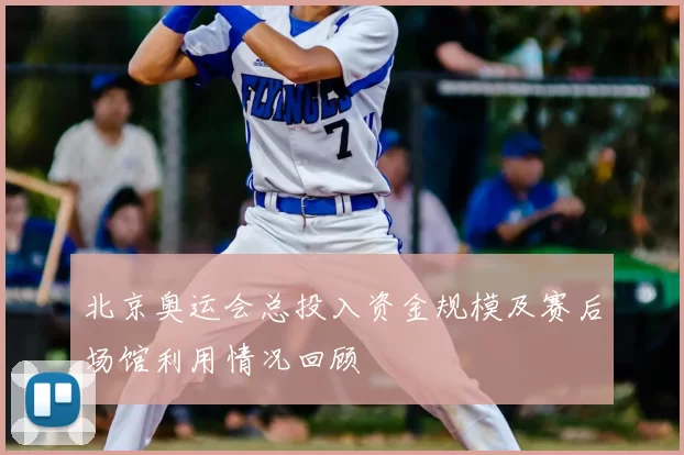北京奥运会总投入资金规模及赛后场馆利用情况回顾