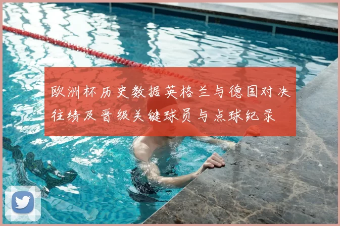 欧洲杯历史数据英格兰与德国对决往绩及晋级关键球员与点球纪录